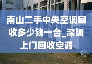 南山二手中央空調(diào)回收多少錢一臺_深圳上門回收空調(diào)