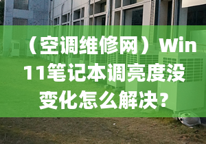 （空調(diào)維修網(wǎng)）Win11筆記本調(diào)亮度沒變化怎么解決？