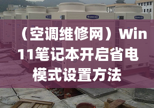 （空調(diào)維修網(wǎng)）Win11筆記本開啟省電模式設(shè)置方法