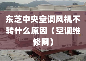 東芝中央空調風機不轉什么原因（空調維修網(wǎng)）