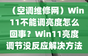 （空調(diào)維修網(wǎng)）Win11不能調(diào)亮度怎么回事？Win11亮度調(diào)節(jié)沒反應(yīng)解決方法