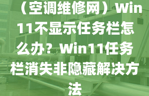 （空調(diào)維修網(wǎng)）Win11不顯示任務(wù)欄怎么辦？Win11任務(wù)欄消失非隱藏解決方法