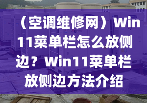 （空調(diào)維修網(wǎng)）Win11菜單欄怎么放側(cè)邊？Win11菜單欄放側(cè)邊方法介紹