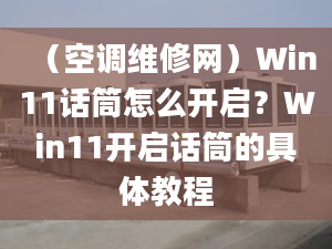 （空調(diào)維修網(wǎng)）Win11話筒怎么開啟？Win11開啟話筒的具體教程