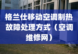 格蘭仕移動(dòng)空調(diào)制熱故障處理方式（空調(diào)維修網(wǎng)）