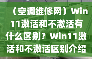 （空調(diào)維修網(wǎng)）Win11激活和不激活有什么區(qū)別？Win11激活和不激活區(qū)別介紹