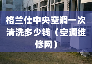 格蘭仕中央空調(diào)一次清洗多少錢（空調(diào)維修網(wǎng)）