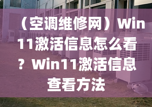 （空調(diào)維修網(wǎng)）Win11激活信息怎么看？Win11激活信息查看方法