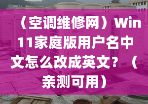 （空調(diào)維修網(wǎng)）Win11家庭版用戶(hù)名中文怎么改成英文？（親測(cè)可用）