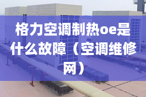 格力空調(diào)制熱oe是什么故障（空調(diào)維修網(wǎng)）