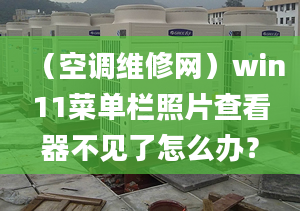 （空調維修網）win11菜單欄照片查看器不見了怎么辦？