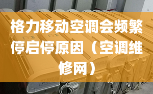 格力移動(dòng)空調(diào)會(huì)頻繁停啟停原因（空調(diào)維修網(wǎng)）