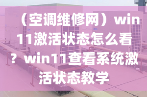 （空調(diào)維修網(wǎng)）win11激活狀態(tài)怎么看？win11查看系統(tǒng)激活狀態(tài)教學(xué)