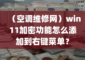 （空調維修網）win11加密功能怎么添加到右鍵菜單？