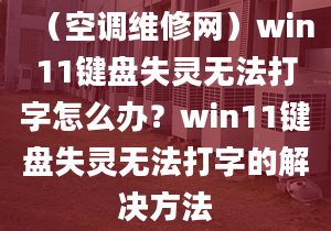 （空調(diào)維修網(wǎng)）win11鍵盤失靈無法打字怎么辦？win11鍵盤失靈無法打字的解決方法