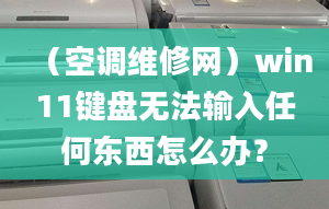 （空調(diào)維修網(wǎng)）win11鍵盤無法輸入任何東西怎么辦？