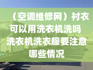 （空調(diào)維修網(wǎng)）襯衣可以用洗衣機洗嗎 洗衣機洗衣服要注意哪些情況