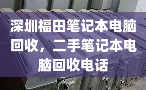 深圳福田筆記本電腦回收，二手筆記本電腦回收電話