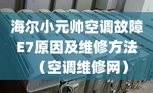 海爾小元帥空調(diào)故障E7原因及維修方法（空調(diào)維修網(wǎng)）