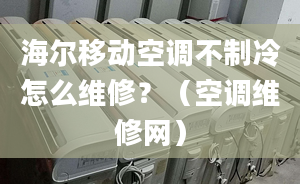 海爾移動空調(diào)不制冷怎么維修？（空調(diào)維修網(wǎng)）