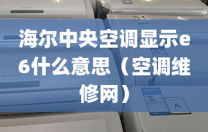 海爾中央空調顯示e6什么意思（空調維修網(wǎng)）