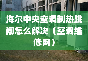 海爾中央空調(diào)制熱跳閘怎么解決（空調(diào)維修網(wǎng)）