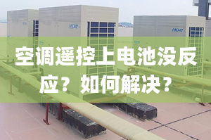 空調(diào)遙控上電池沒反應(yīng)？如何解決？