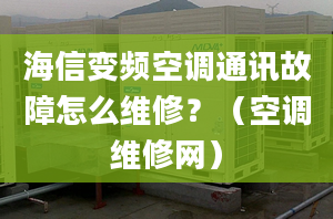 海信變頻空調(diào)通訊故障怎么維修？（空調(diào)維修網(wǎng)）