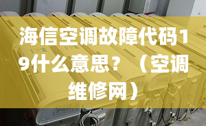 海信空調(diào)故障代碼19什么意思？（空調(diào)維修網(wǎng)）