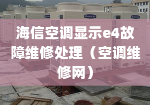 海信空調(diào)顯示e4故障維修處理（空調(diào)維修網(wǎng)）