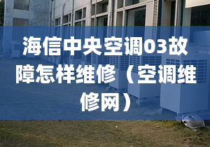 海信中央空調(diào)03故障怎樣維修（空調(diào)維修網(wǎng)）