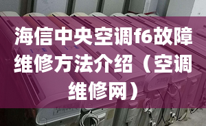 海信中央空調(diào)f6故障維修方法介紹（空調(diào)維修網(wǎng)）