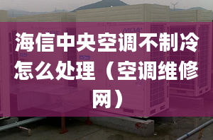 海信中央空調(diào)不制冷怎么處理（空調(diào)維修網(wǎng)）