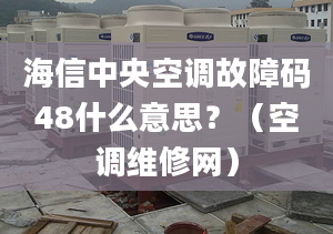 海信中央空調(diào)故障碼48什么意思？（空調(diào)維修網(wǎng)）