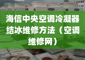 海信中央空調(diào)冷凝器結(jié)冰維修方法（空調(diào)維修網(wǎng)）