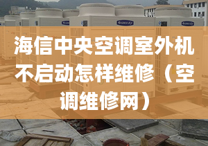 海信中央空調(diào)室外機(jī)不啟動(dòng)怎樣維修（空調(diào)維修網(wǎng)）