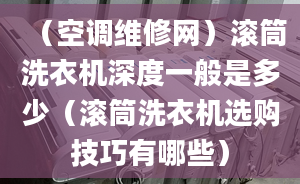 （空調(diào)維修網(wǎng)）滾筒洗衣機深度一般是多少（滾筒洗衣機選購技巧有哪些）