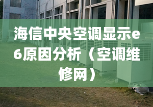 海信中央空調(diào)顯示e6原因分析（空調(diào)維修網(wǎng)）