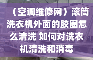 （空調(diào)維修網(wǎng)）滾筒洗衣機外面的膠圈怎么清洗 如何對洗衣機清洗和消毒