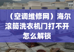 （空調(diào)維修網(wǎng)）海爾滾筒洗衣機門打不開怎么解鎖