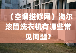 （空調(diào)維修網(wǎng)）海爾滾筒洗衣機(jī)有哪些常見(jiàn)問(wèn)題？