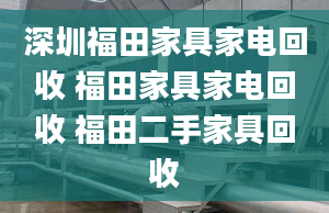 深圳福田家具家電回收 福田家具家電回收 福田二手家具回收