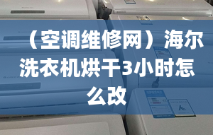 （空調(diào)維修網(wǎng)）海爾洗衣機烘干3小時怎么改