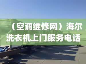 （空調(diào)維修網(wǎng)）海爾洗衣機(jī)上門服務(wù)電話