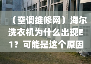 （空調(diào)維修網(wǎng)）海爾洗衣機(jī)為什么出現(xiàn)E1？可能是這個原因