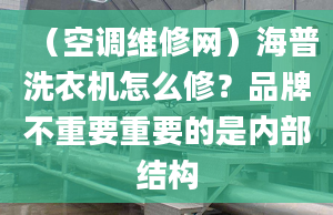 （空調(diào)維修網(wǎng)）海普洗衣機怎么修？品牌不重要重要的是內(nèi)部結(jié)構(gòu)