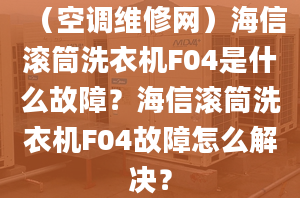 （空調(diào)維修網(wǎng)）海信滾筒洗衣機F04是什么故障？海信滾筒洗衣機F04故障怎么解決？