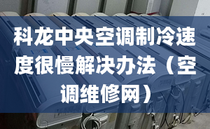 科龍中央空調(diào)制冷速度很慢解決辦法（空調(diào)維修網(wǎng)）