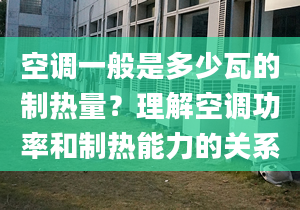 空調(diào)一般是多少瓦的制熱量？理解空調(diào)功率和制熱能力的關(guān)系