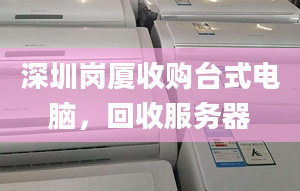 深圳崗廈收購(gòu)臺(tái)式電腦，回收服務(wù)器